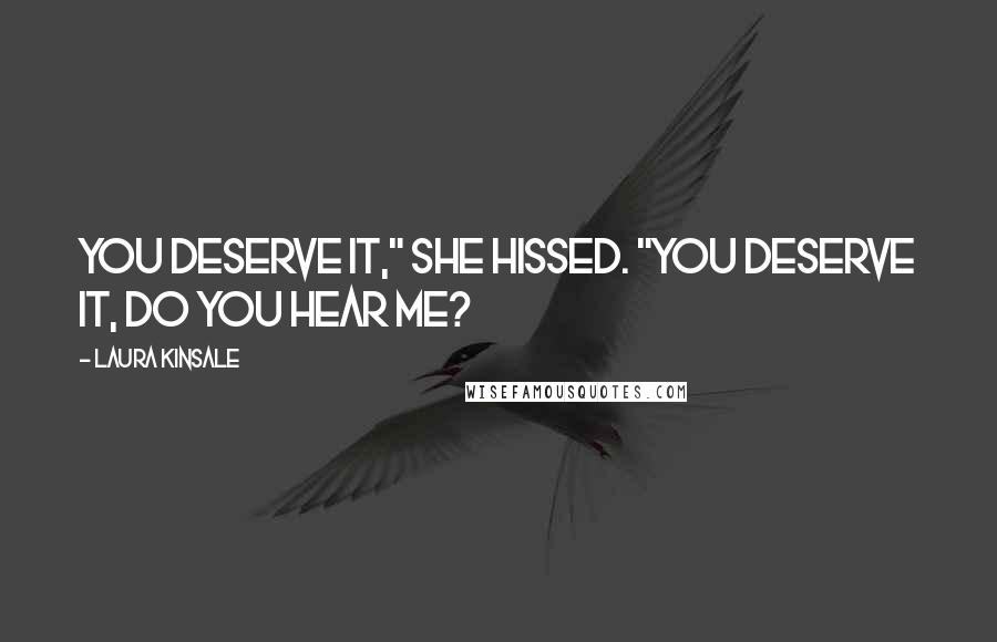 Laura Kinsale Quotes: You deserve it," she hissed. "You deserve it, do you hear me?