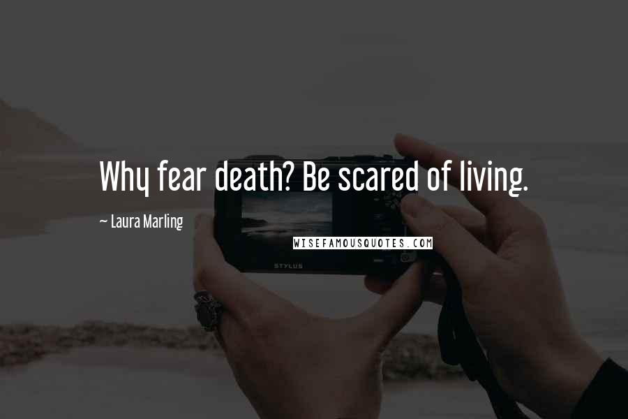 Laura Marling Quotes: Why fear death? Be scared of living.