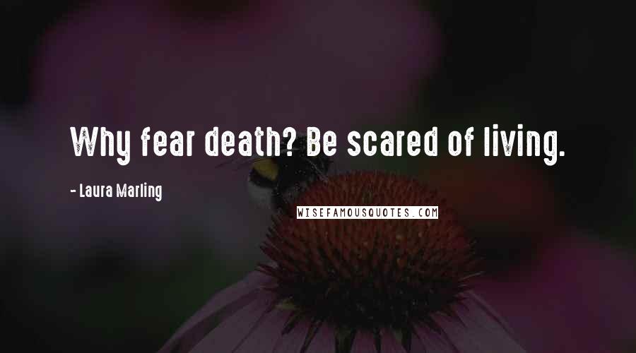 Laura Marling Quotes: Why fear death? Be scared of living.