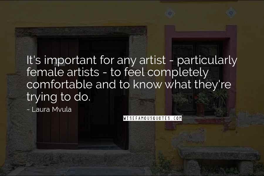 Laura Mvula Quotes: It's important for any artist - particularly female artists - to feel completely comfortable and to know what they're trying to do.