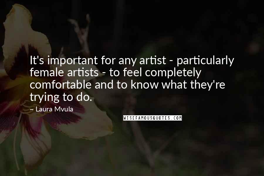 Laura Mvula Quotes: It's important for any artist - particularly female artists - to feel completely comfortable and to know what they're trying to do.