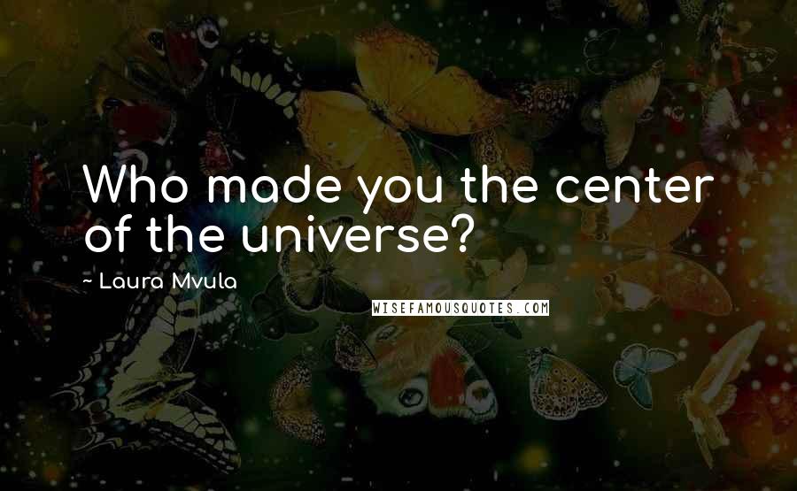 Laura Mvula Quotes: Who made you the center of the universe?