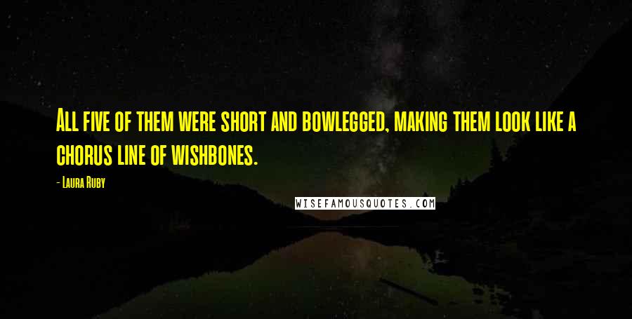 Laura Ruby Quotes: All five of them were short and bowlegged, making them look like a chorus line of wishbones.