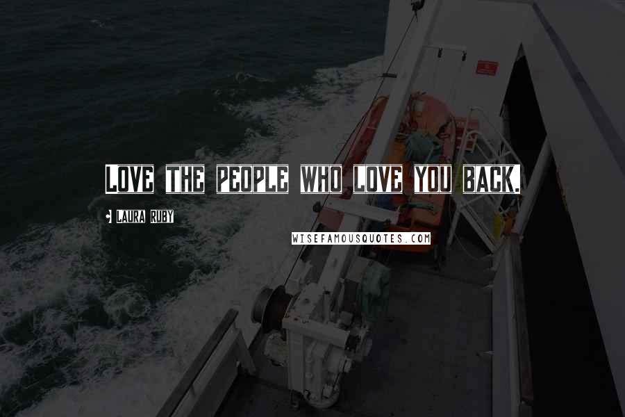 Laura Ruby Quotes: Love the people who love you back.