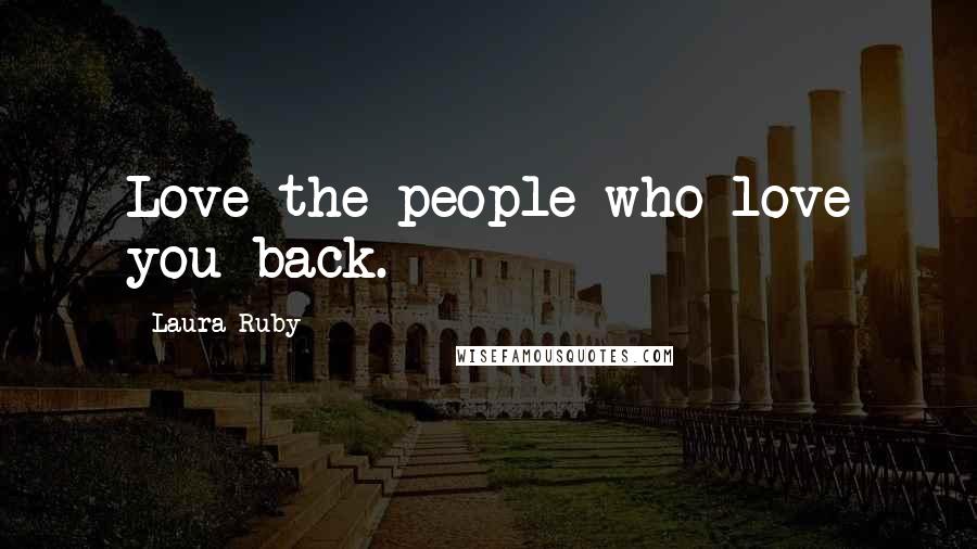 Laura Ruby Quotes: Love the people who love you back.