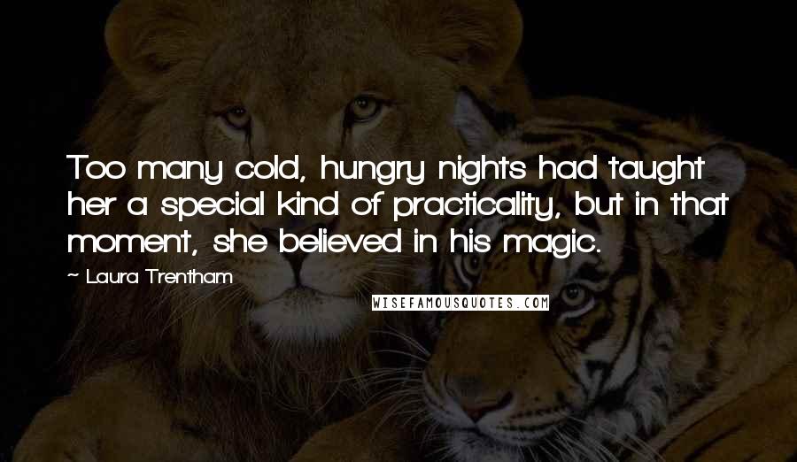 Laura Trentham Quotes: Too many cold, hungry nights had taught her a special kind of practicality, but in that moment, she believed in his magic.