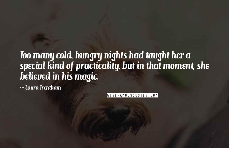 Laura Trentham Quotes: Too many cold, hungry nights had taught her a special kind of practicality, but in that moment, she believed in his magic.