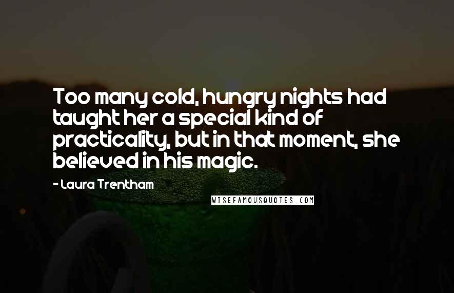 Laura Trentham Quotes: Too many cold, hungry nights had taught her a special kind of practicality, but in that moment, she believed in his magic.