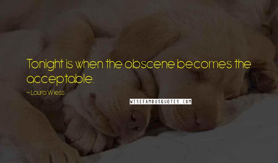 Laura Wiess Quotes: Tonight is when the obscene becomes the acceptable.