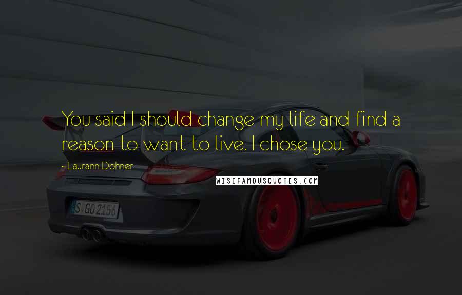 Laurann Dohner Quotes: You said I should change my life and find a reason to want to live. I chose you.