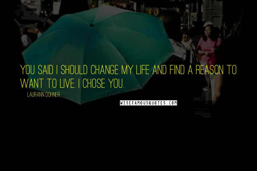 Laurann Dohner Quotes: You said I should change my life and find a reason to want to live. I chose you.