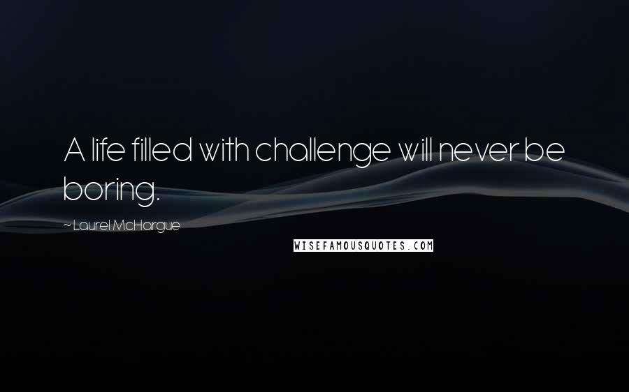 Laurel McHargue Quotes: A life filled with challenge will never be boring.