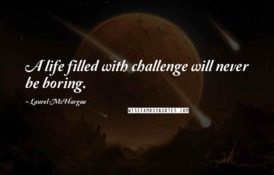 Laurel McHargue Quotes: A life filled with challenge will never be boring.