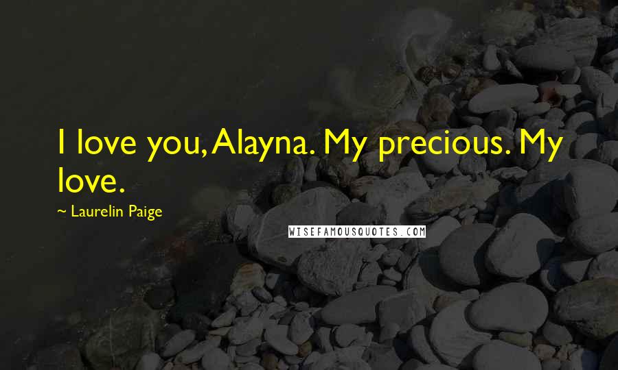 Laurelin Paige Quotes: I love you, Alayna. My precious. My love.