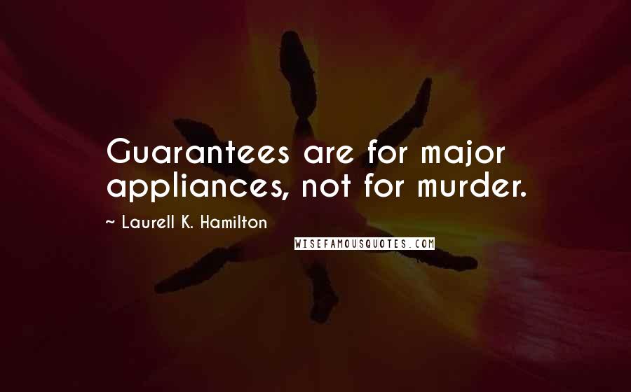 Laurell K. Hamilton Quotes: Guarantees are for major appliances, not for murder.