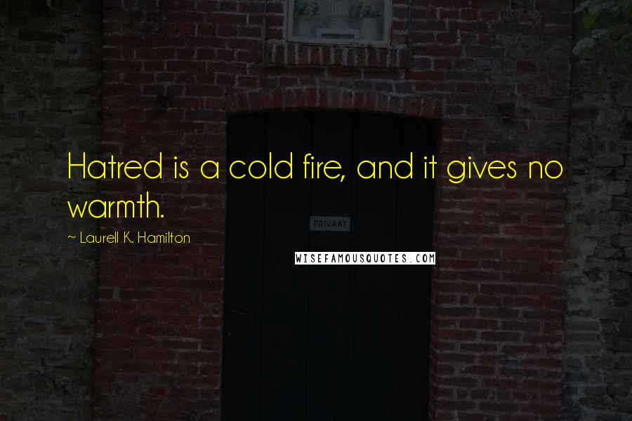 Laurell K. Hamilton Quotes: Hatred is a cold fire, and it gives no warmth.