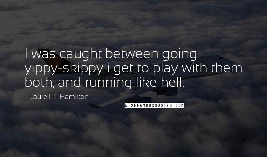 Laurell K. Hamilton Quotes: I was caught between going yippy-skippy i get to play with them both, and running like hell.