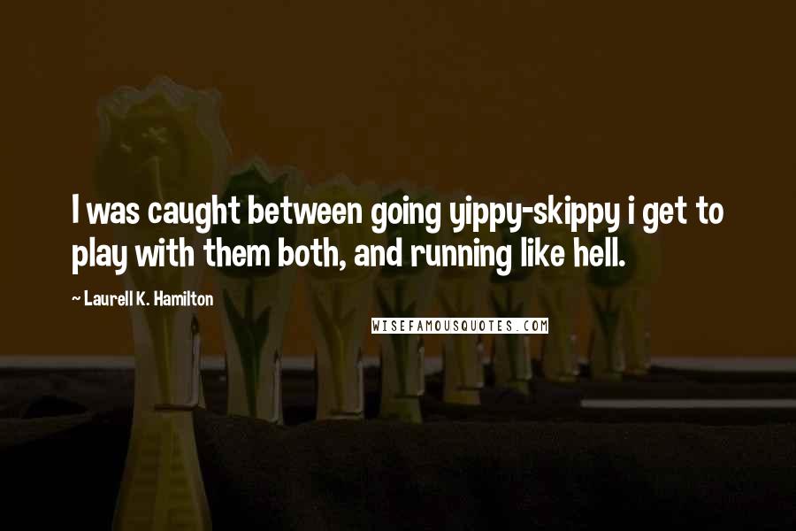 Laurell K. Hamilton Quotes: I was caught between going yippy-skippy i get to play with them both, and running like hell.