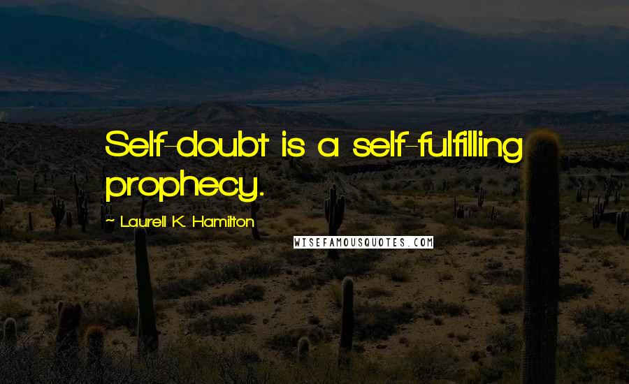 Laurell K. Hamilton Quotes: Self-doubt is a self-fulfilling prophecy.