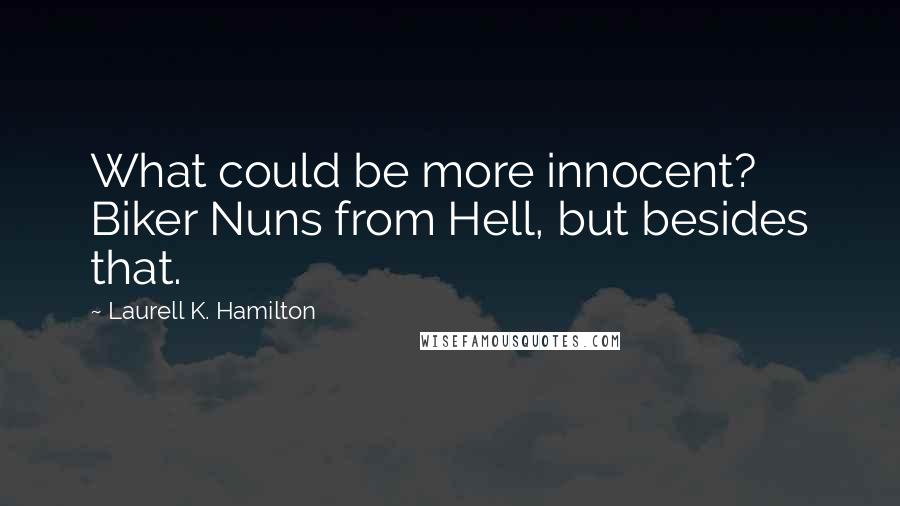 Laurell K. Hamilton Quotes: What could be more innocent? Biker Nuns from Hell, but besides that.