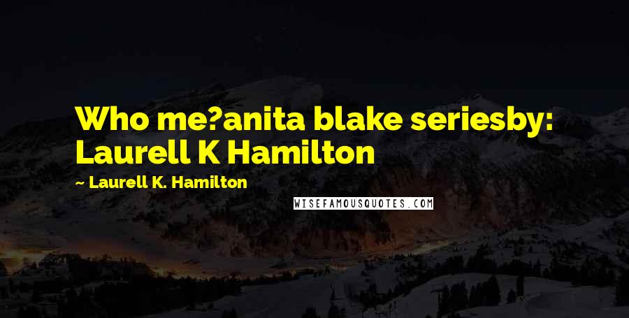 Laurell K. Hamilton Quotes: Who me?anita blake seriesby: Laurell K Hamilton