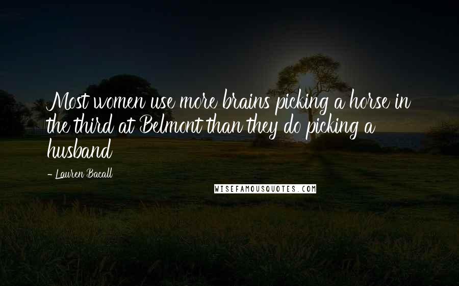 Lauren Bacall Quotes: Most women use more brains picking a horse in the third at Belmont than they do picking a husband