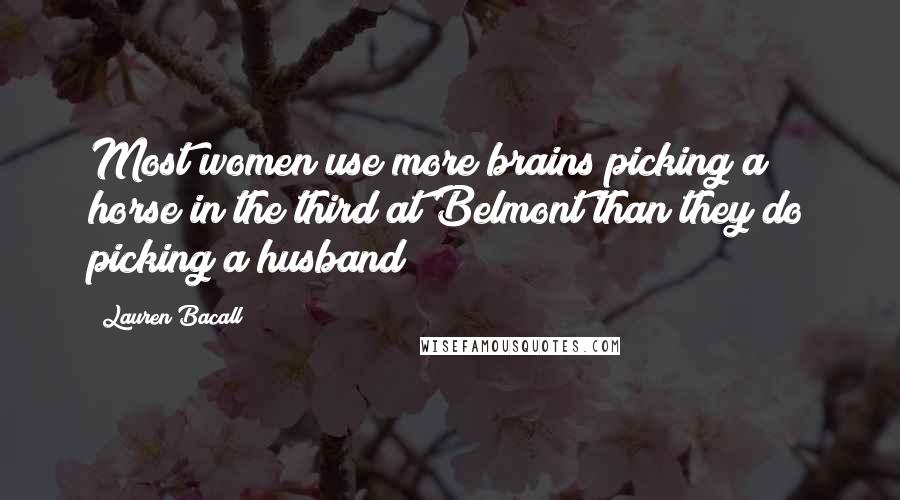 Lauren Bacall Quotes: Most women use more brains picking a horse in the third at Belmont than they do picking a husband