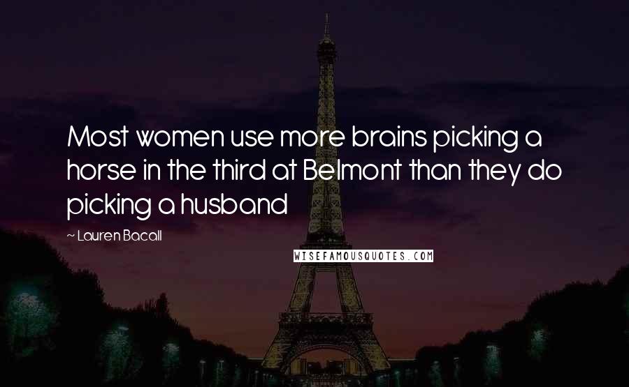 Lauren Bacall Quotes: Most women use more brains picking a horse in the third at Belmont than they do picking a husband