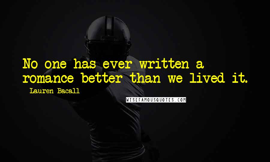 Lauren Bacall Quotes: No one has ever written a romance better than we lived it.