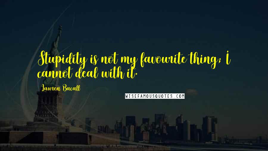 Lauren Bacall Quotes: Stupidity is not my favourite thing; I cannot deal with it.