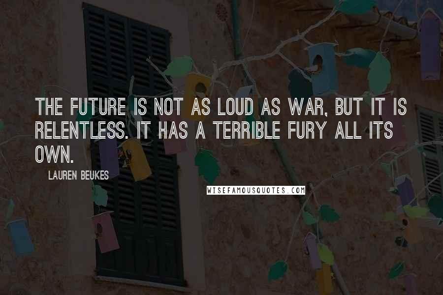 Lauren Beukes Quotes: The future is not as loud as war, but it is relentless. It has a terrible fury all its own.