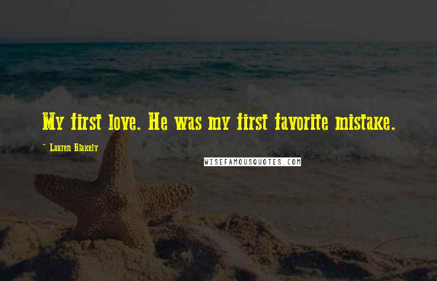 Lauren Blakely Quotes: My first love. He was my first favorite mistake.