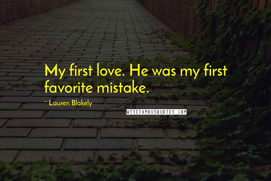 Lauren Blakely Quotes: My first love. He was my first favorite mistake.