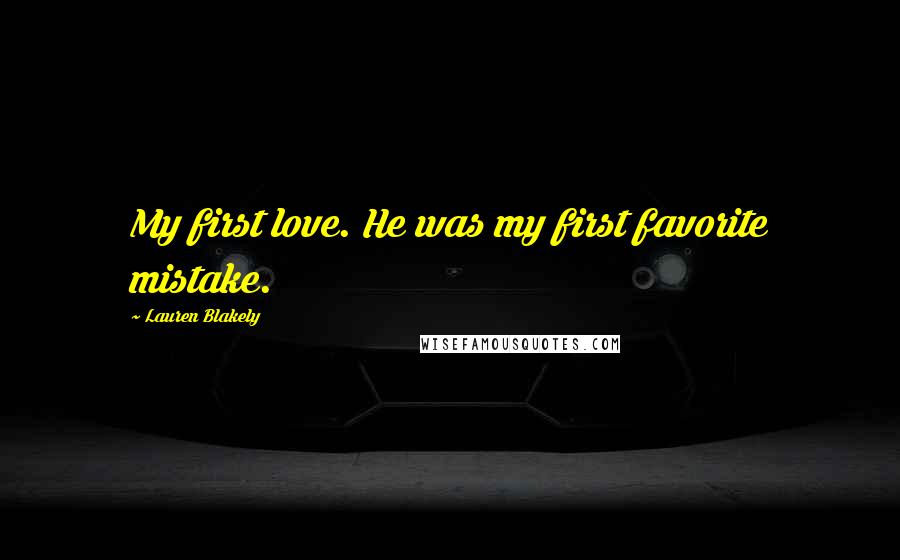 Lauren Blakely Quotes: My first love. He was my first favorite mistake.