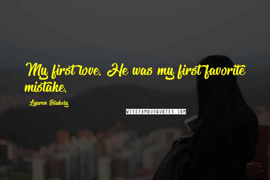 Lauren Blakely Quotes: My first love. He was my first favorite mistake.