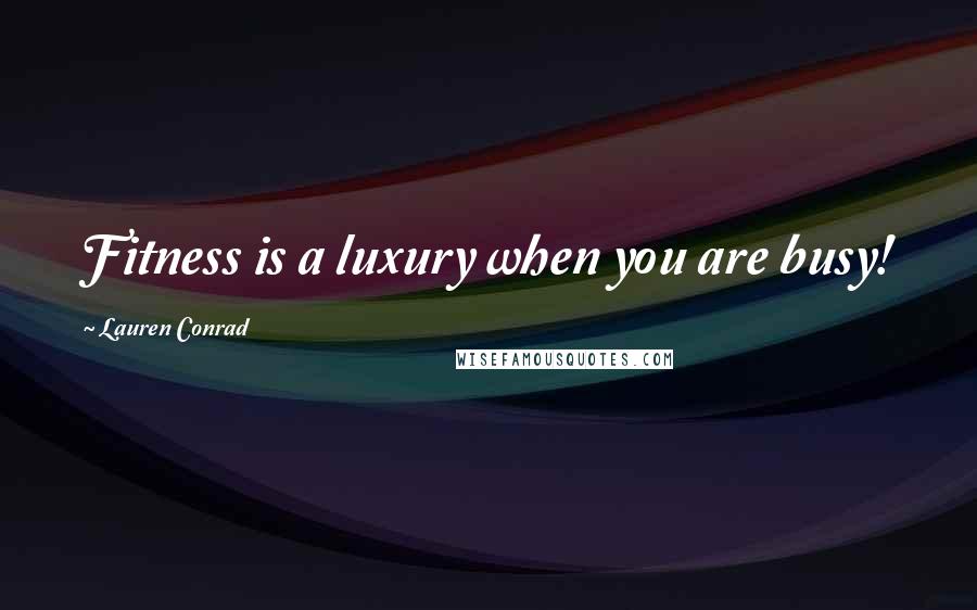 Lauren Conrad Quotes: Fitness is a luxury when you are busy!