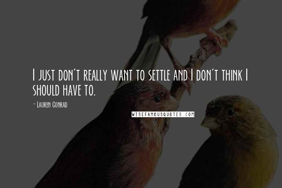 Lauren Conrad Quotes: I just don't really want to settle and I don't think I should have to.