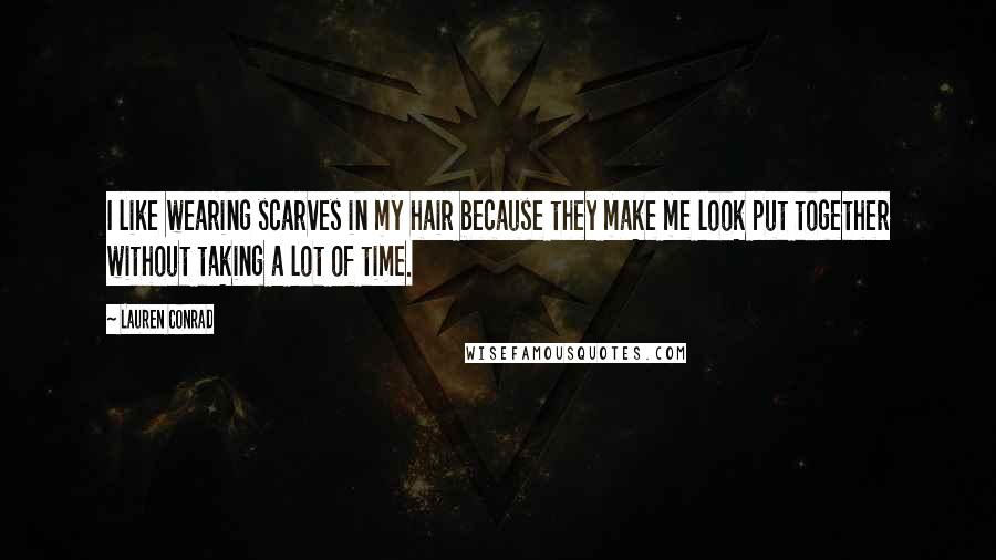 Lauren Conrad Quotes: I like wearing scarves in my hair because they make me look put together without taking a lot of time.