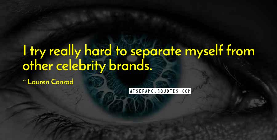 Lauren Conrad Quotes: I try really hard to separate myself from other celebrity brands.