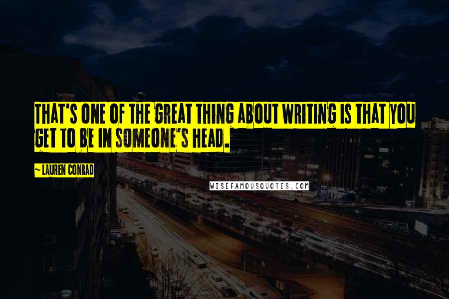 Lauren Conrad Quotes: That's one of the great thing about writing is that you get to be in someone's head.