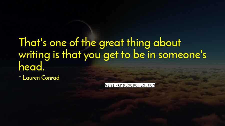 Lauren Conrad Quotes: That's one of the great thing about writing is that you get to be in someone's head.