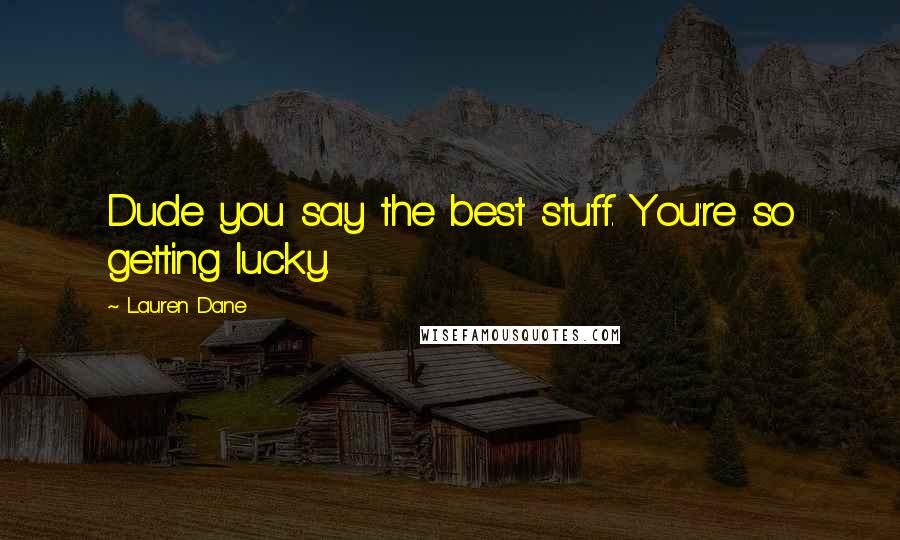 Lauren Dane Quotes: Dude you say the best stuff. You're so getting lucky.