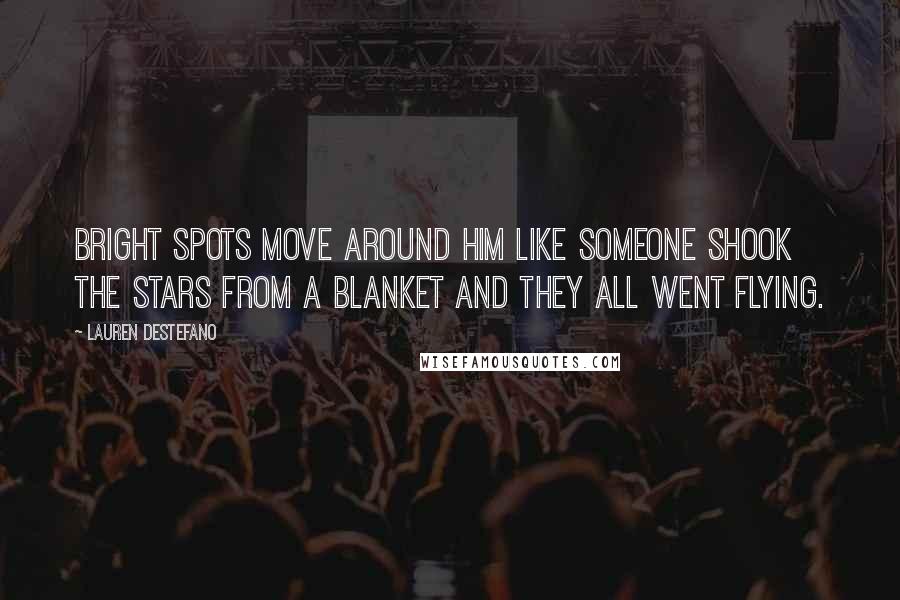 Lauren DeStefano Quotes: Bright spots move around him like someone shook the stars from a blanket and they all went flying.