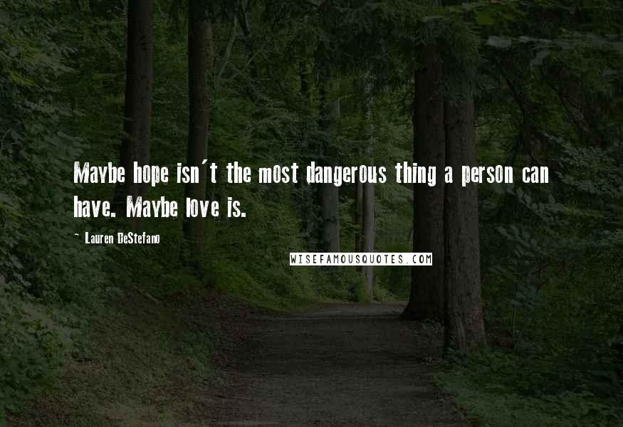 Lauren DeStefano Quotes: Maybe hope isn't the most dangerous thing a person can have. Maybe love is.