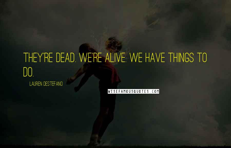 Lauren DeStefano Quotes: They're dead. We're alive. We have things to do.