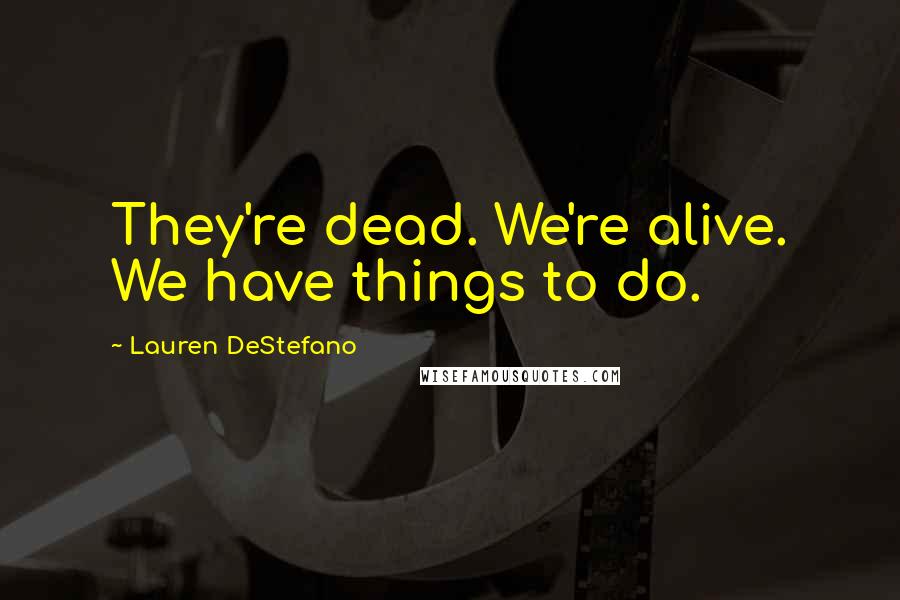 Lauren DeStefano Quotes: They're dead. We're alive. We have things to do.