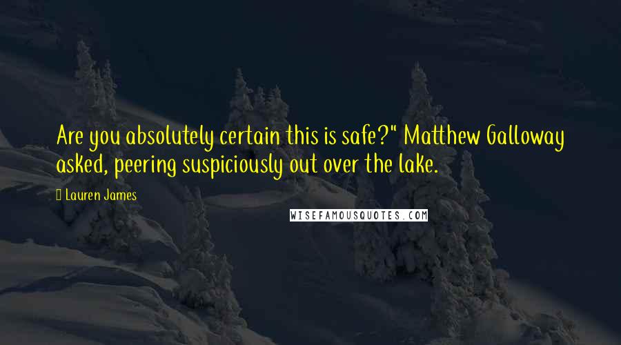 Lauren James Quotes: Are you absolutely certain this is safe?" Matthew Galloway asked, peering suspiciously out over the lake.