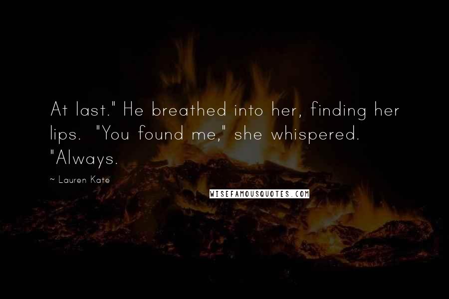 Lauren Kate Quotes: At last." He breathed into her, finding her lips.  "You found me," she whispered.  "Always.