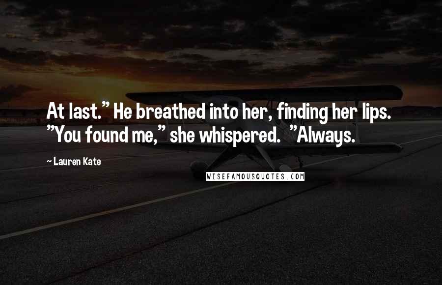 Lauren Kate Quotes: At last." He breathed into her, finding her lips.  "You found me," she whispered.  "Always.