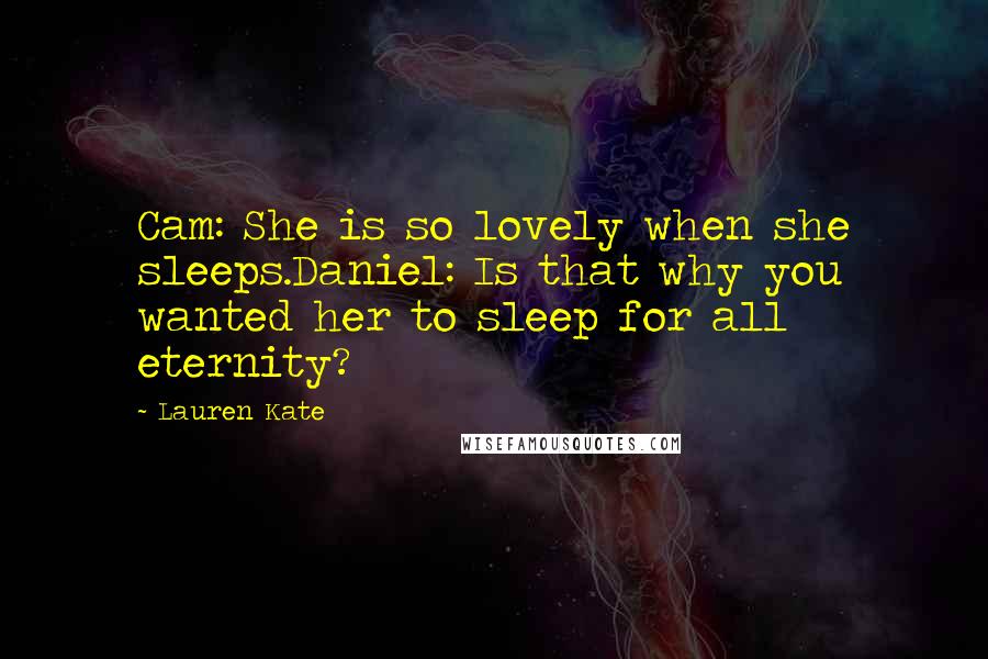 Lauren Kate Quotes: Cam: She is so lovely when she sleeps.Daniel: Is that why you wanted her to sleep for all eternity?